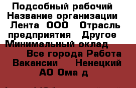 Подсобный рабочий › Название организации ­ Лента, ООО › Отрасль предприятия ­ Другое › Минимальный оклад ­ 22 500 - Все города Работа » Вакансии   . Ненецкий АО,Ома д.